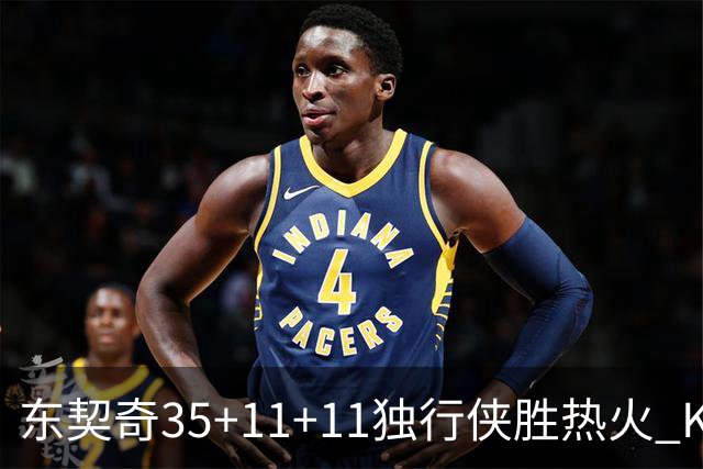 东契奇35+11+11独行侠胜热火 KD35分太阳擒龙