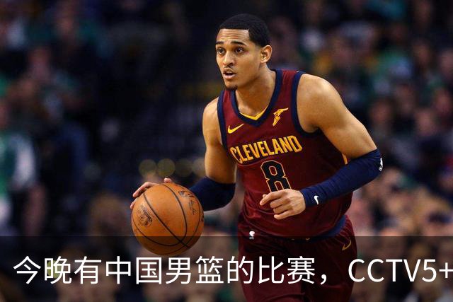今晚有中国男篮的比赛，CCTV5+将会进行现场转播